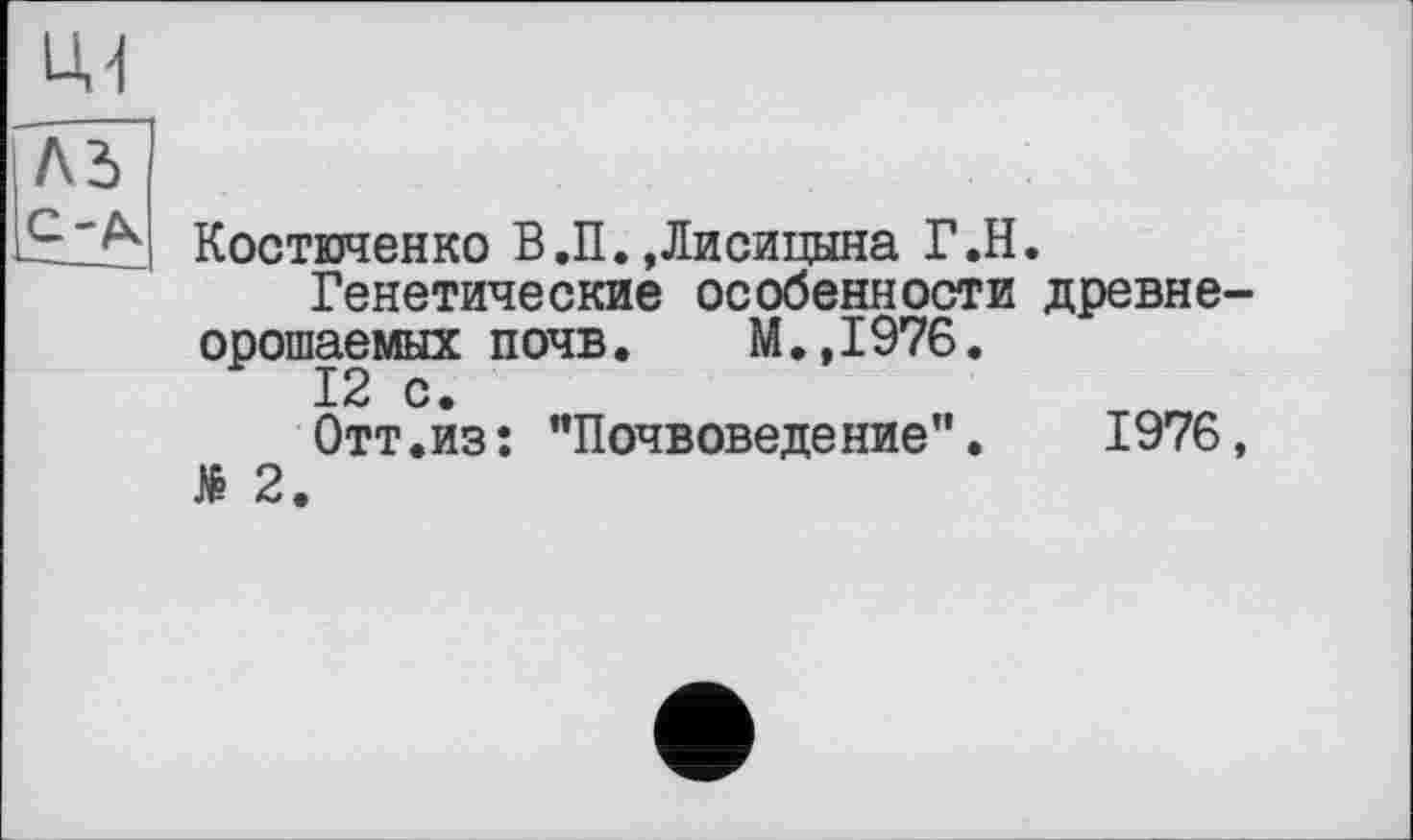 ﻿Костюченко В.И.»Лисицына Г.Н.
Генетические особенности древнеорошаемых почв. М.,1976.
12 с.
Отт.из: "Почвоведение". 1976, № 2.